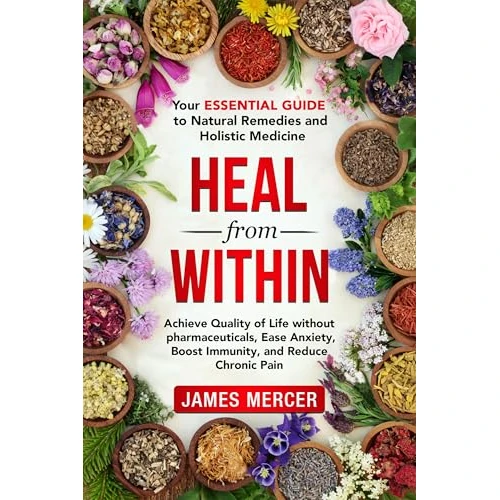 Heal From Within: Your Essential Guide To Natural Remedies And Holistic Medicine : Achieve Quality of Life Without Pharmaceuticals, Ease Anxiety, Boost ... and Reduce Chronic Pain (English Edition)