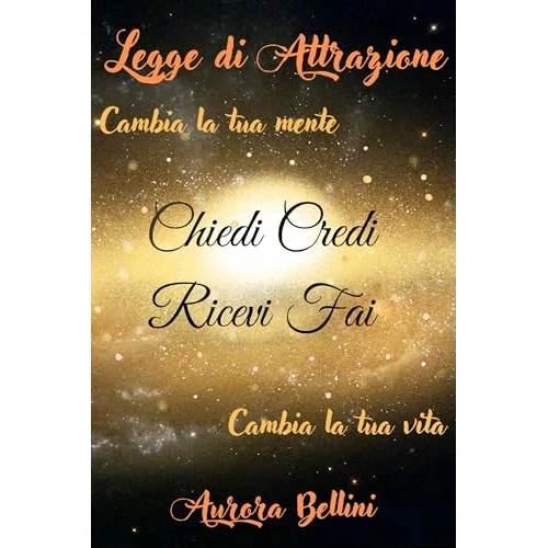 Legge di Attrazione: Cambia la tua mente, cambia la tua vita. Chiedi, credi, ricevi, fai. (Italian Edition)