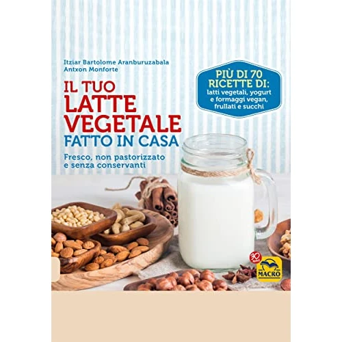Il Tuo Latte Vegetale Fatto in Casa: Fresco, non pastorizzato e senza conservanti (Cucinare naturalMente... per la Salute) (Italian Edition)
