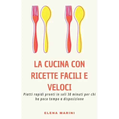 La cucina con ricette facili e veloci: piatti rapidi pronti in soli 30 minuti per chi ha poco tempo a disposizione (Italian Edition)