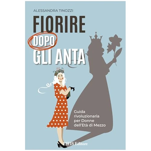 Fiorire dopo gli Anta: Guida rivoluzionaria per Donne dell'Età di Mezzo (Italian Edition)