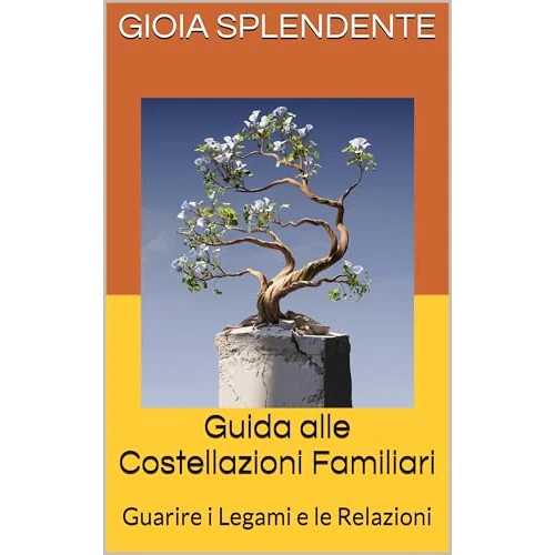 Guida alle Costellazioni Familiari: Guarire i Legami e le Relazioni (Italian Edition)