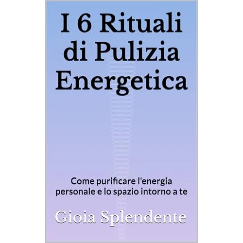 I 6 rituali di pulizia energetica: come purificare l'energia personale e lo spazio intorno a te (Italian Edition)