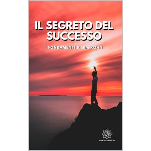 Il Segreto del Successo: I Fondamenti di Jim Rohn (Italian Edition)