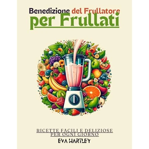 Benedizione del Frullatore per Frullati: Ricette Facili e Deliziose per Ogni Giorno (Italian Edition)