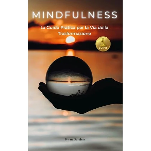 Mindfulness, la Guida Pratica per la Via della Trasformazione: Vincere l'Ansia e sviluppare l'Intelligenza Emotiva attraverso la Psicologia Positiva, la ... e la Consapevolezza di Sé (Italian Edition)