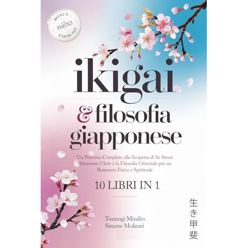 IKIGAI & FILOSOFIA GIAPPONESE : 10 LIBRI IN 1: Un Percorso Completo alla Scoperta di Se Stessi Attraverso l'Arte e la Cultura Orientale per un Benessere ... + PRATICI ESERCIZI (Italian Edition)