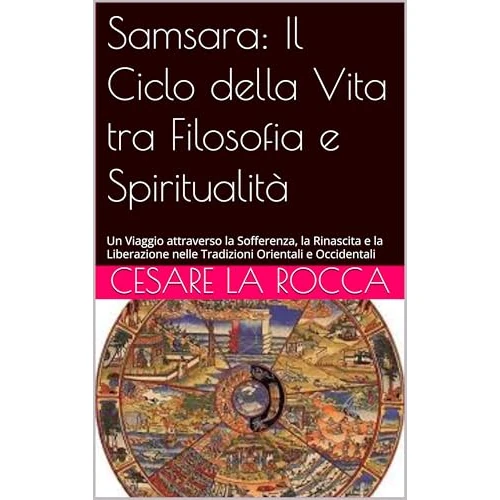 Samsara: Il Ciclo della Vita tra Filosofia e Spiritualità: Un Viaggio attraverso la Sofferenza, la Rinascita e la Liberazione nelle Tradizioni Orientali e Occidentali (Italian Edition)
