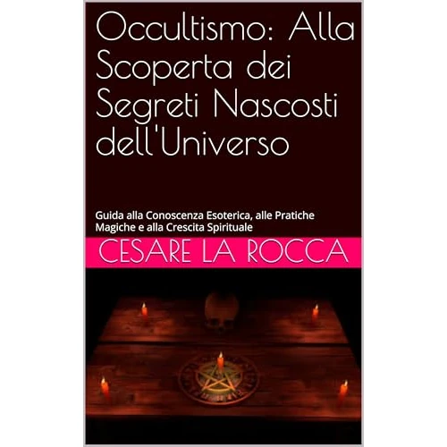 Occultismo: Alla Scoperta dei Segreti Nascosti dell'Universo: Guida alla Conoscenza Esoterica, alle Pratiche Magiche e alla Crescita Spirituale (Italian Edition)