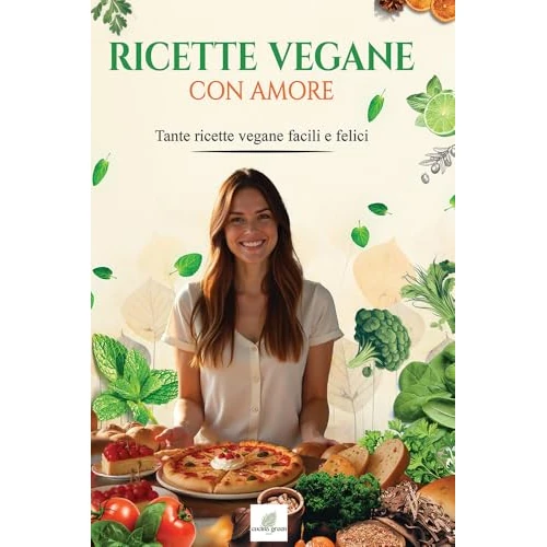 RICETTE VEGANE CON AMORE: Tante ricette vegane facili e felici (Italian Edition)