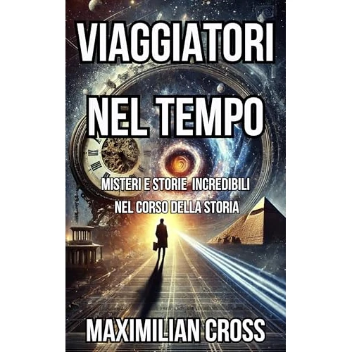 Viaggiatori nel tempo: Misteri e storie incredibili nel corso della storia (I Misteri di Maximilian Cross) (Italian Edition)