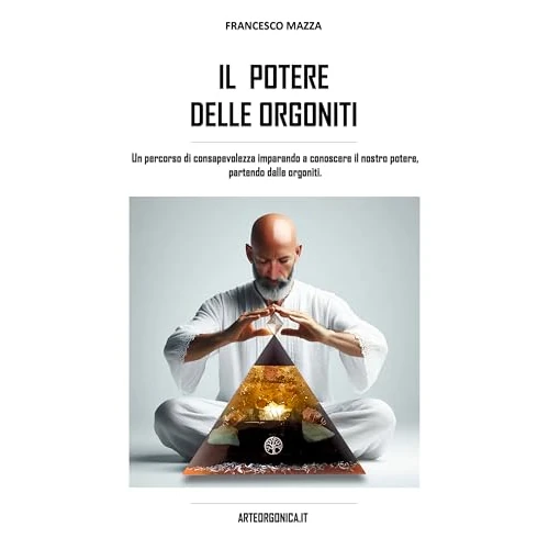 IL POTERE DELLE ORGONITI: Un percorso di consapevolezza imparando a conoscere il nostro potere, partendo dalle orgoniti. (Italian Edition)