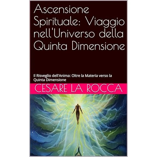 Ascensione Spirituale: Viaggio nell'Universo della Quinta Dimensione: Il Risveglio dell'Anima: Oltre la Materia verso la Quinta Dimensione (Italian Edition)