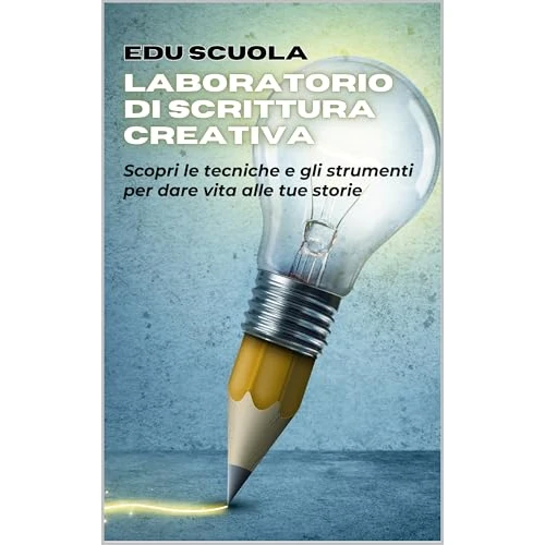 Laboratorio di scrittura creativa: Scopri le tecniche e gli strumenti per dare vita alle tue storie (Italian Edition)