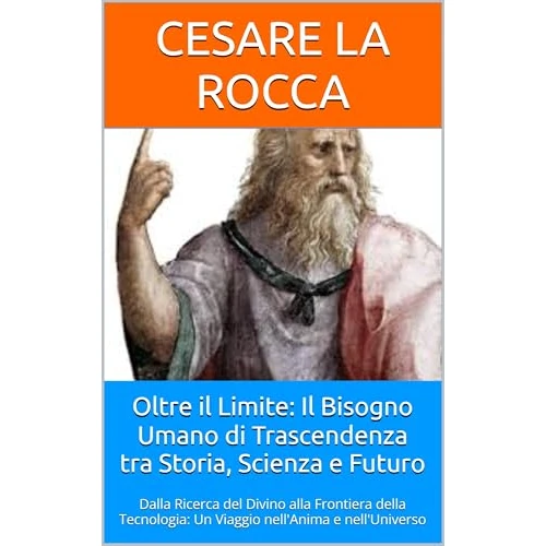 Oltre il Limite: Il Bisogno Umano di Trascendenza tra Storia, Scienza e Futuro : Dalla Ricerca del Divino alla Frontiera della Tecnologia: Un Viaggio nell'Anima e nell'Universo (Italian Edition)
