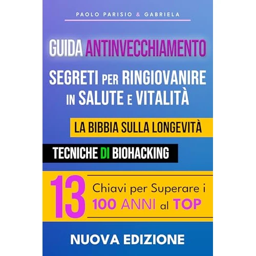 Guida Antinvecchiamento: Segreti per Ringiovanire in Salute e Vitalità: La Bibbia sulla Longevità. Tecniche di Biohacking. 13 Chiavi per Superare i 100 Anni al TOP. (Italian Edition)