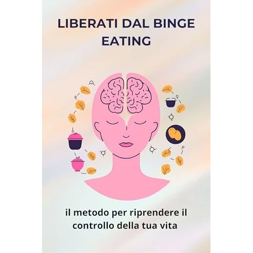 LIBERATI DAL BINGE EATING: il metodo per riprendere il controllo della tua vita (Italian Edition)