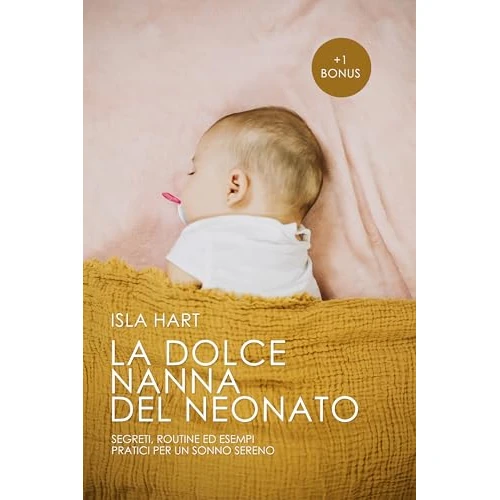 La Dolce Nanna del Neonato: Segreti, Routine ed Esempi Pratici per un sonno sereno. (Italian Edition)