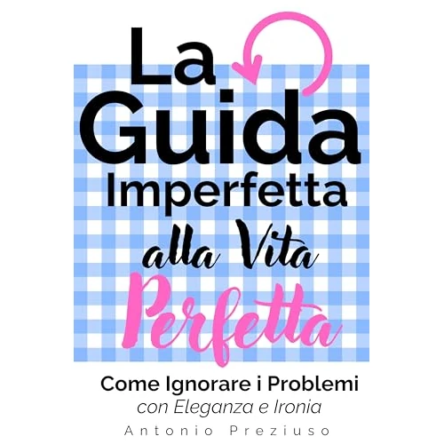 La Guida Imperfetta alla Vita Perfetta: Come Ignorare i Problemi con Eleganza e Ironia (Italian Edition)