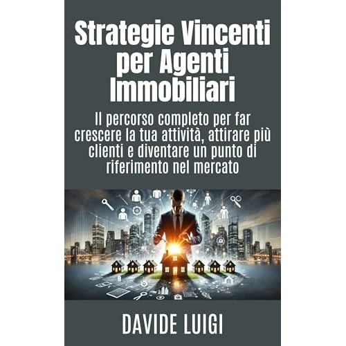 Strategie Vincenti per Agenti Immobiliari: Il percorso completo per far crescere la tua attività, attirare più clienti e diventare un punto di riferimento ... (ESSERE MANAGER Vol. 20) (Italian Edition)