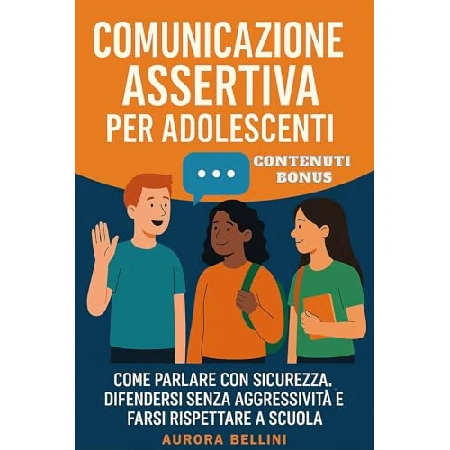 Comunicazione Assertiva Per Adolescenti: Come Parlare Con Sicurezza, Difendersi Senza Aggressività E Farsi Rispettare A Scuola (Italian Edition)