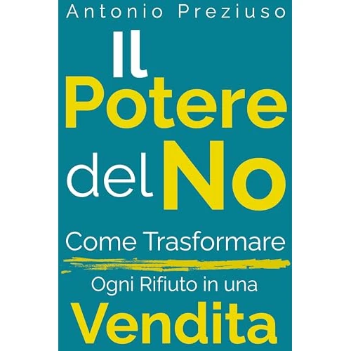 Il Potere del No: Come Trasformare Ogni Rifiuto in Una Vendita (Italian Edition)