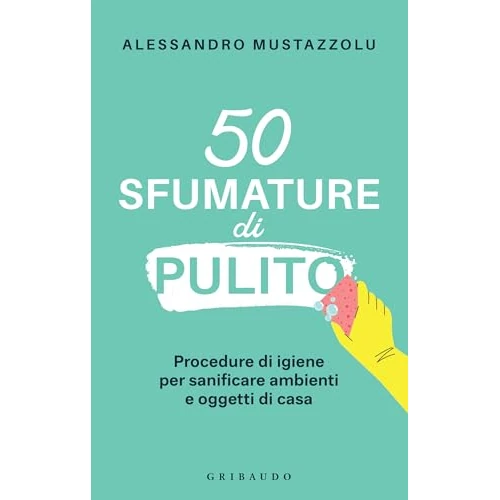 50 sfumature di pulito: Procedure di igiene per sanificare ambienti e oggetti di casa (Italian Edition)