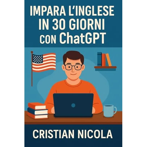 Impara l’Inglese in 30 Giorni con ChatGPT: Il metodo intelligente per studiare ogni giorno con l’intelligenza artificiale. (Lingue in 30 Giorni con ChatGPT Vol. 1) (Italian Edition)