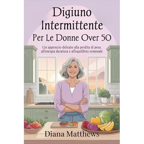 Digiuno intermittente per le donne over 50: Un approccio delicato alla perdita di peso, all'energia duratura e all'equilibrio ormonale (Italian Edition)