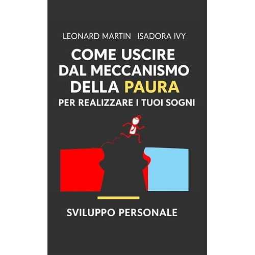 Come uscire dal meccanismo della paura per realizzare i tuoi sogni: Il grande libro dello sviluppo personale (Italian Edition)