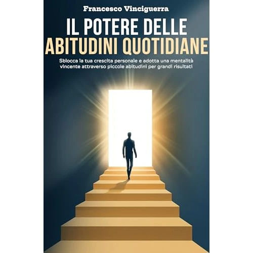 IL POTERE DELLE ABITUDINI QUOTIDIANE: Sblocca la tua crescita personale e adotta una mentalità vincente attraverso piccole abitudini per grandi risultati. (Italian Edition)