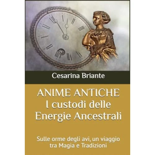 Anime Antiche - I Custodi delle Energie Ancestrali: Sulle orme degli avi, un viaggio tra Magia e Tradizioni (Italian Edition)