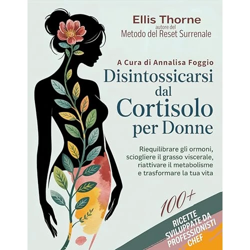 Disintossicarsi dal Cortisolo Per Donne: Il Metodo del Reset Surrenale, per Riequilibrare gli Ormoni, Sciogliere il Grasso Viscerale, Riattivare il Metabolismo ... e Trasformare la Tua Vita (Italian Edition)
