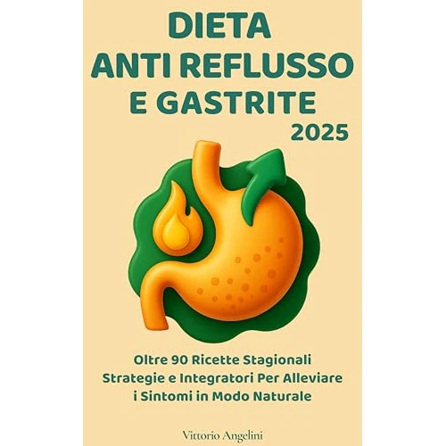 DIETA ANTI REFLUSSO E GASTRITE : Oltre 90 Ricette Stagionali, Strategie e Integratori per Alleviare i Sintomi in Modo Naturale (ALIMENTAZIONE PER LA SALUTE ... IL POTERE DEL CIBO) (Italian Edition)
