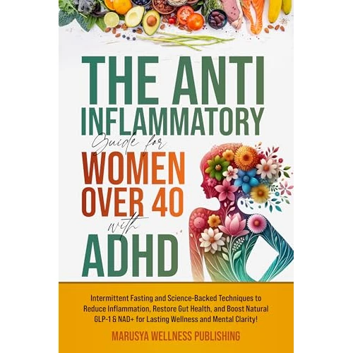 The Anti-Inflammatory Guide for Women Over 40 with ADHD: Intermittent Fasting and Science-Backed Techniques to Reduce Inflammation, Restore Gut Health, and Boost Natural GLP-1 & NAD! (English Edition)