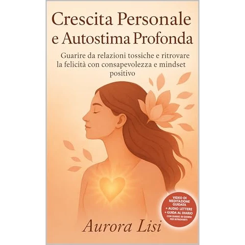 Crescita Personale e Autostima Profonda: Guarire da relazioni tossiche e ritrovare la felicità con consapevolezza e mindset positivo (Italian Edition)