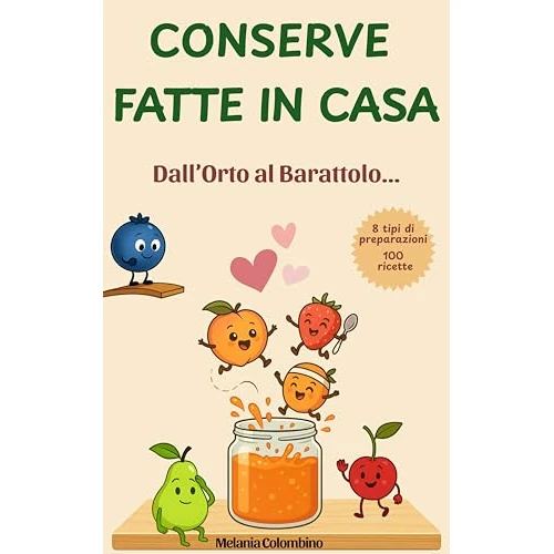 CONSERVE FATTE IN CASA, DALL' ORTO AL BARATTOLO: 100 ricette per Marmellate ,Confetture, Sott'oli, Sottaceti, Fermentati, Patè, e tanto altro (FATTO IN CASA CON AMORE Vol. 2) (Italian Edition)