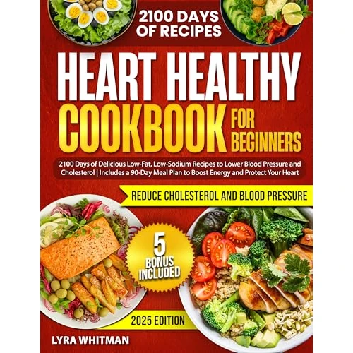 Heart Healthy Cookbook for Beginners: 2100 Days of Delicious Low-Fat, Low-Sodium Recipes to Lower Blood Pressure and Cholesterol | Includes a 90-Day Meal Plan to Boost Energy and Protect Your Heart