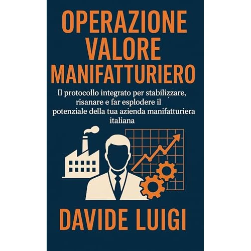 Operazione Valore Manifatturiero: Il protocollo integrato per stabilizzare, risanare e far esplodere il potenziale della tua azienda manifatturiera italiana (ESSERE MANAGER) (Italian Edition)