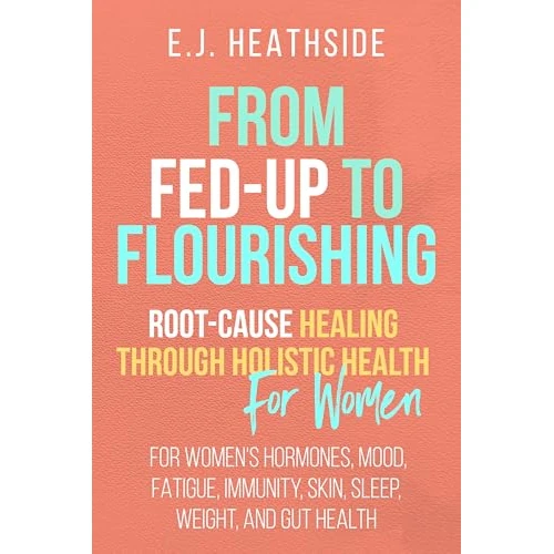 From Fed-Up to Flourishing: Root-Cause Healing Through Holistic Health for Women: For Women’s Hormones, Mood, Fatigue, Immunity, Skin, Sleep, Weight, and ... Cause Healing Series) (English Edition)