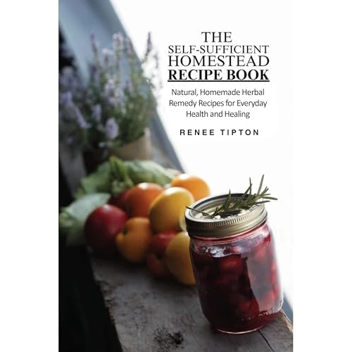 The Self-Sufficient Homestead Recipe Book : Natural Homemade Herbal Remedy Recipes for Everyday Health and Healing (The Self-Sufficient Homestead Series)
