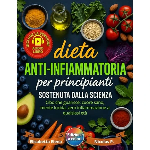 Dieta Anti-Infiammatoria per Principianti Sostenuta dalla Scienza.: Riduci l’Infiammazione, Rafforza il Sistema Immunitario e Ritrova l’Energia con Ricette ... Veloci e Naturali (Italian Edition)