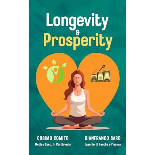 Longevity & Prosperity : Guida alla Longevità e alla Sicurezza Finanziaria: Strategie Vincenti per Vivere a Lungo, Restare in Salute e Proteggere il Tuo Futuro Economico (Italian Edition)