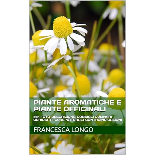 Piante Aromatiche e Piante Officinali: con FOTO-DESCRIZIONE-CONSIGLI CULINARI-CURIOSITA'-CURE NATURALI-CONTROINDICAZIONI (Italian Edition)