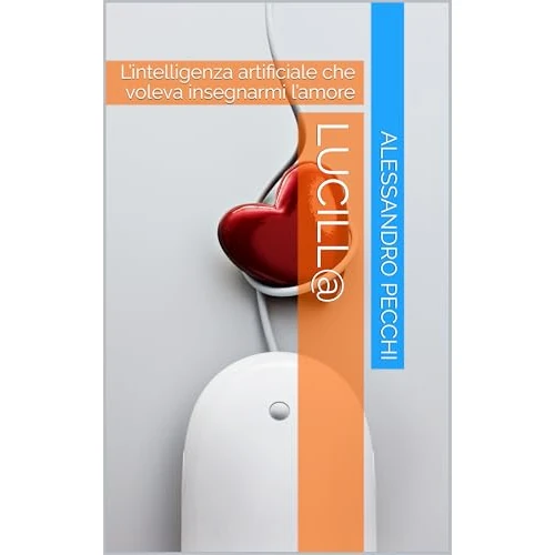 Lucill@: L’intelligenza artificiale che voleva insegnarmi l’amore (Italian Edition)