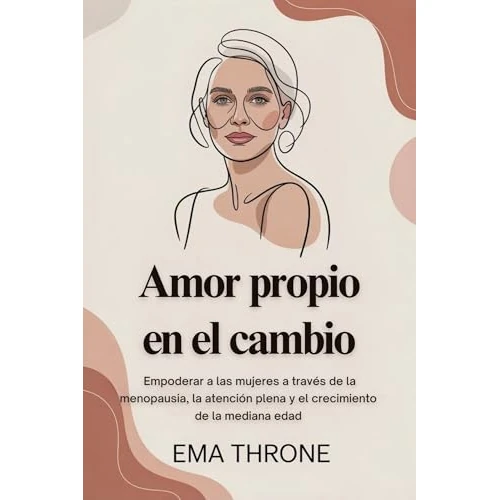 Amor propio en el cambio: Empoderar a las mujeres a través de la menopausia, la atención plena y el crecimiento de la mediana edad (Spanish Edition)