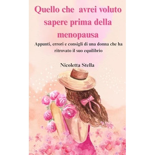 Quello che avrei voluto sapere prima della menopausa: Appunti, errori e consigli di una donna che ha ritrovato il suo equilibrio, un passo alla volta (Italian Edition)