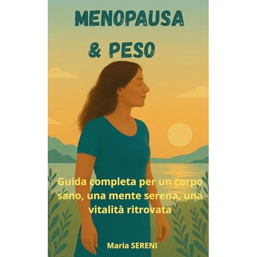 Menopausa e Peso: Guida completa a alimentazione, ormoni e benessere: strategie pratiche per dimagrire in modo sano, gestire i sintomi e ritrovare energia (Italian Edition)