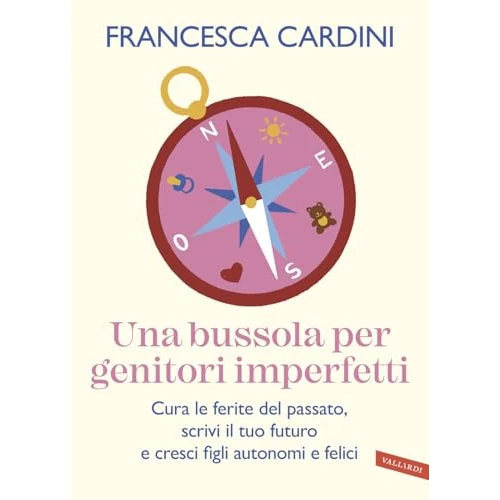 Una bussola per genitori imperfetti. Cura le ferite del passato, scrivi il tuo futuro e cresci figli autonomi e felici