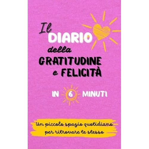 Il Diario della Gratitudine e Felicità in 6 Minuti: Inizia il tuo percorso di crescita, coltiva la gratitudine e trova la felicità. (Italian Edition)